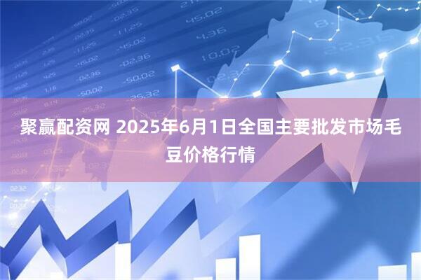 聚赢配资网 2025年6月1日全国主要批发市场毛豆价格行情