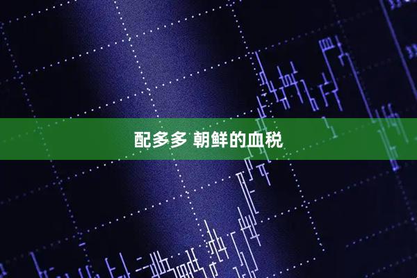 配多多 朝鲜的血税