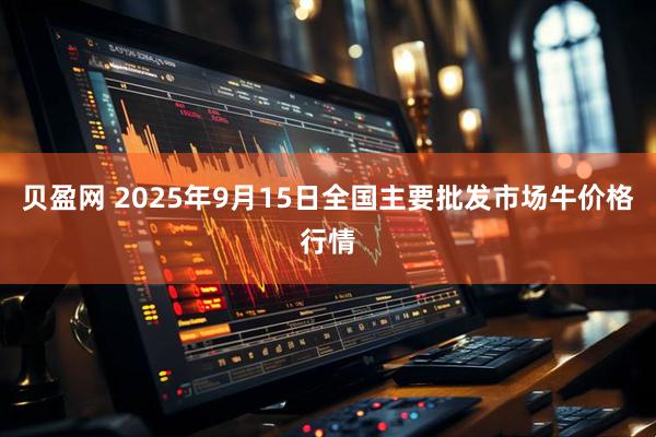 贝盈网 2025年9月15日全国主要批发市场牛价格行情