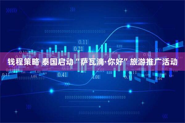 钱程策略 泰国启动“萨瓦滴·你好”旅游推广活动