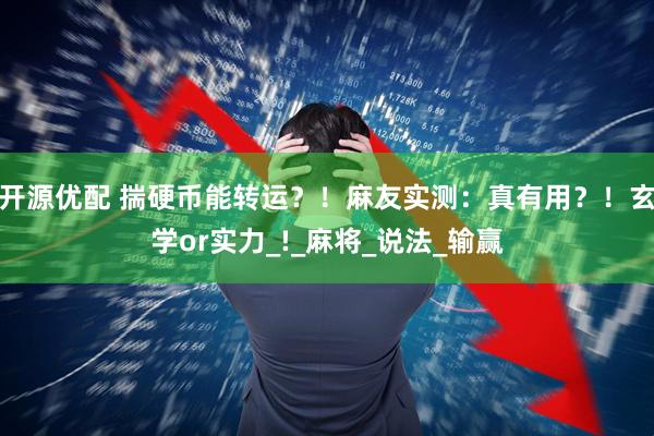 开源优配 揣硬币能转运？！麻友实测：真有用？！玄学or实力_!_麻将_说法_输赢